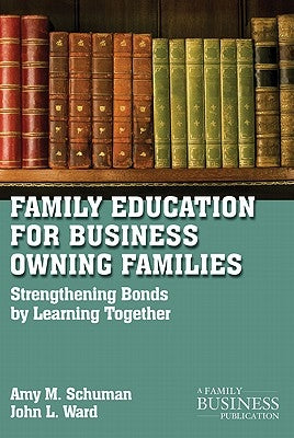 Family Education for Business-Owning Families: Strengthening Bonds by Learning Together by Schuman, A.