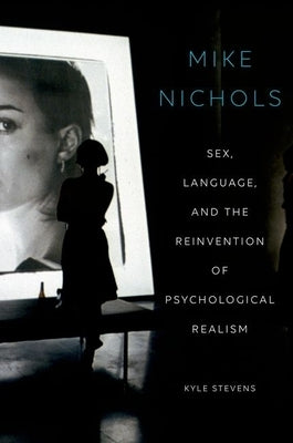 Mike Nichols: Sex, Language, and the Reinvention of Psychological Realism by Stevens, Kyle