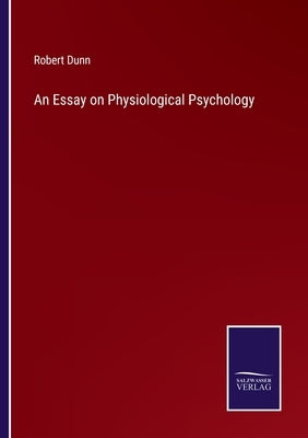 An Essay on Physiological Psychology by Dunn, Robert