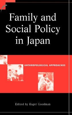 Family and Social Policy in Japan: Anthropological Approaches by Goodman, Roger