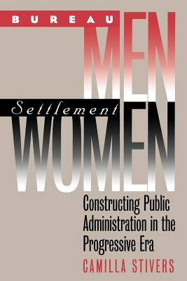 Bureau Men, Settlement Women: Constructing Public Administration in the Progressive Era by Stivers, Camilla