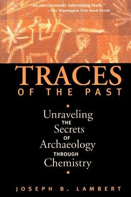 Traces of the Past: Unraveling the Secrets of Archaeology Through Chemistry by Lambert, Joseph B.