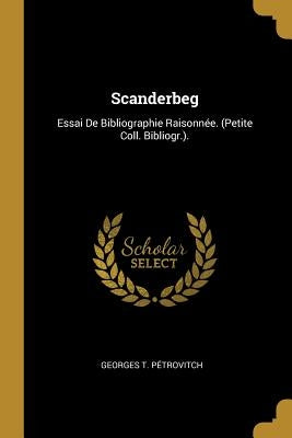 Scanderbeg: Essai De Bibliographie Raisonnée. (Petite Coll. Bibliogr.). by Pétrovitch, Georges T.