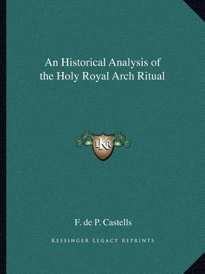 An Historical Analysis of the Holy Royal Arch Ritual by Castells, F. de P.