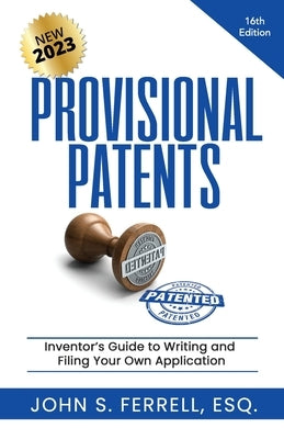 Provisional Patents: Inventor's Guide to Writing and Filing Your Own Application by Ferrell Esq, John