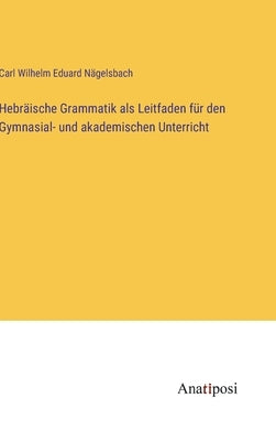 Hebräische Grammatik als Leitfaden für den Gymnasial- und akademischen Unterricht by Nägelsbach, Carl Wilhelm Eduard