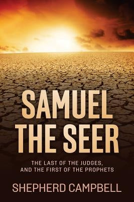 Samuel the Seer: The Last of the Judges, and the First of the Prophets by Campbell, Shepherd C.