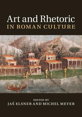 Art and Rhetoric in Roman Culture by Elsner, Jaś