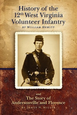 History of the Twelfth West Virginia Volunteer Infantry: and The Story of Andersonville and Florence by Miller, James N.