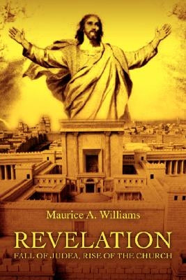 Revelation: Fall of Judea, Rise of the Church by Williams, Maurice A.