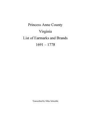 Princess Anne County Virginia List of Earmarks and Brands, 1691 - 1778 by Schoettle, Michael