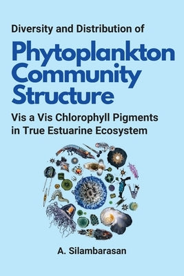 Diversity and Distribution of Phytoplankton Community Structure Vis a Vis Chlorophyll Pigments in True Estuarine Ecosystem by Silambarasan, A.