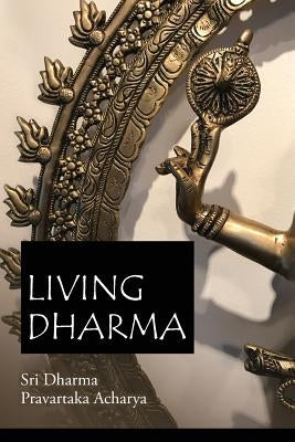 Living Dharma: The Teachings of Sri Dharma Pravartaka Acharya by Acharya, Dharma Pravartaka