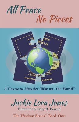 All Peace No Pieces: A Course in Miracles' Take on "the World" by Jones, Jackie Lora