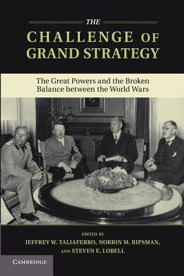 The Challenge of Grand Strategy: The Great Powers and the Broken Balance Between the World Wars by Taliaferro, Jeffrey W.