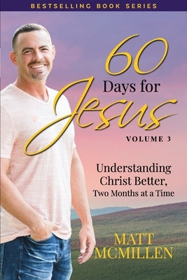 60 Days for Jesus, Volume 3: Understanding Christ Better, Two Months at a Time by McMillen, Matt
