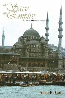 To Save an Empire: A Novel of Ottoman History by Gall, Allan R.