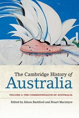 The Cambridge History of Australia: Volume 2, the Commonwealth of Australia by Bashford, Alison