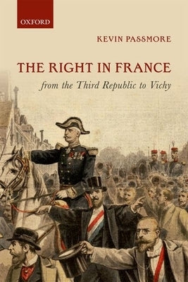 The Right in France from the Third Republic to Vichy by Passmore, Kevin