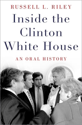 Inside the Clinton White House: An Oral History by Riley, Russell L.