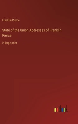 State of the Union Addresses of Franklin Pierce: in large print by Pierce, Franklin