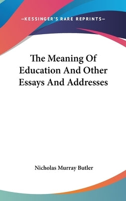 The Meaning Of Education And Other Essays And Addresses by Butler, Nicholas Murray