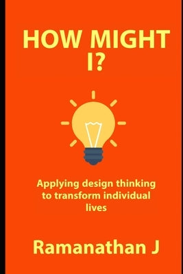 How might I?: Applying design thinking to transform individual lives by J, Ramanathan