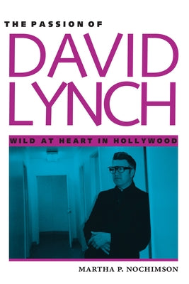 The Passion of David Lynch: Wild at Heart in Hollywood by Nochimson, Martha P.
