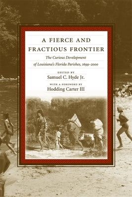 A Fierce and Fractious Frontier: The Curious Development of Louisiana's Florida Parishes, 1699-2000 by Hyde, Samuel C.