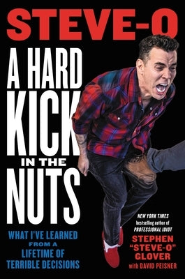 A Hard Kick in the Nuts: What I've Learned from a Lifetime of Terrible Decisions by Glover, Stephen Steve-O