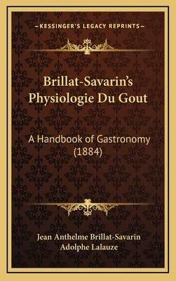 Brillat-Savarin's Physiologie Du Gout: A Handbook of Gastronomy (1884) by Brillat-Savarin, Jean Anthelme