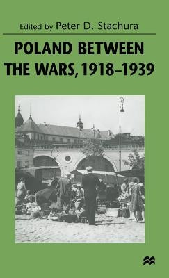 Poland Between the Wars, 1918-1939 by Stachura, Peter D.