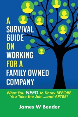A Survival Guide on Working for a Family Owned Company: What You NEED to Know BEFORE You Take the Job...and AFTER! by Bender, James W.
