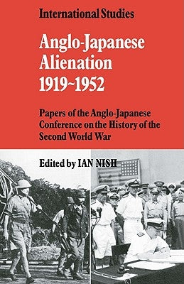 Anglo-Japanese Alienation 1919-1952: Papers of the Anglo-Japanese Conference on the History of the Second World War by Nish, Ian