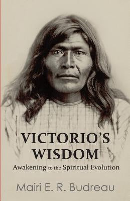 Victorio's Wisdom: Awakening to the Spiritual Evolution by Budreau, Mairi