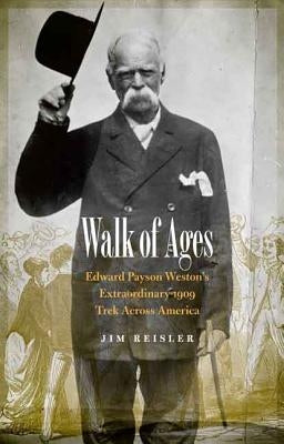 Walk of Ages: Edward Payson Weston's Extraordinary 1909 Trek Across America by Reisler, Jim