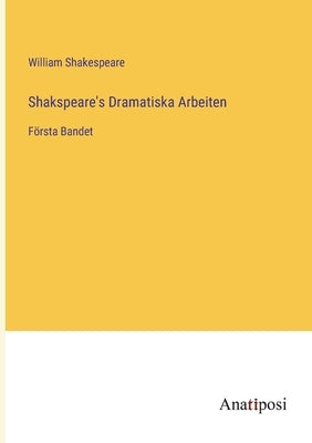 Shakspeare's Dramatiska Arbeiten: Första Bandet by Shakespeare, William