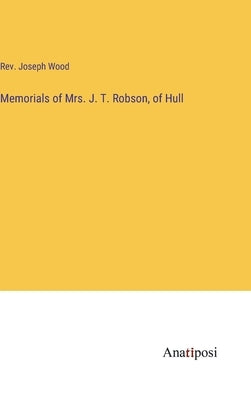 Memorials of Mrs. J. T. Robson, of Hull by Wood, Joseph