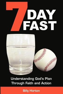 7 Day Fast: Understanding God's Plan Through Faith and Action by Horton, Billy