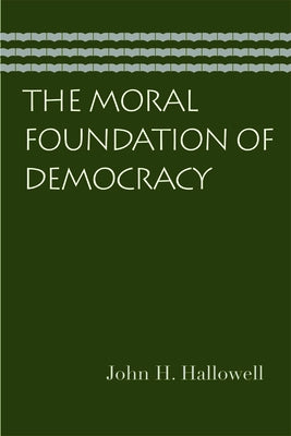 The Moral Foundation of Democracy by Hallowell, John H.