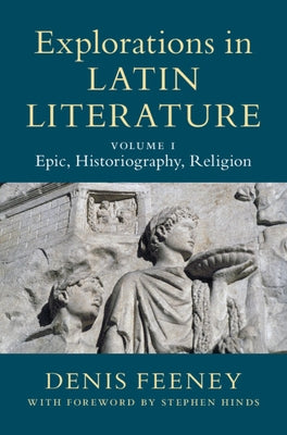 Explorations in Latin Literature: Volume 1, Epic, Historiography, Religion by Feeney, Denis