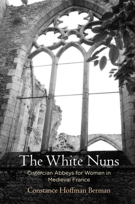The White Nuns: Cistercian Abbeys for Women in Medieval France by Berman, Constance Hoffman