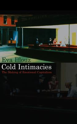 Cold Intimacies: The Making of Emotional Capitalism by Illouz, Eva