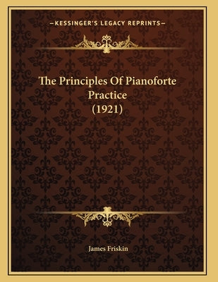 The Principles Of Pianoforte Practice (1921) by Friskin, James