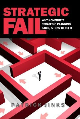 Strategic Fail: Why Nonprofit Strategic Planning Fails, and How to Fix It by Jinks, Patrick