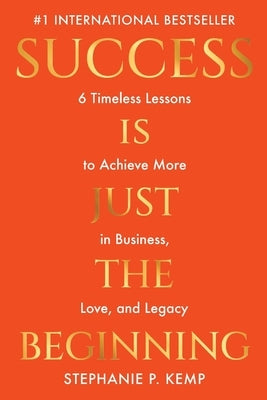 Success is Just the Beginning: 6 Timeless Lessons to Achieve More in Business, Love, and Legacy by Kemp, Stephanie P.
