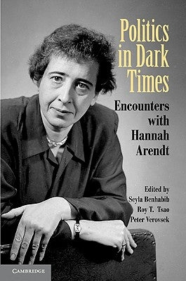 Politics in Dark Times: Encounters with Hannah Arendt by Benhabib, Seyla