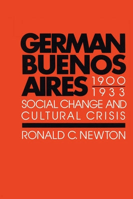 German Buenos Aires, 1900-1933: Social Change and Cultural Crisis by Newton, Ronald C.