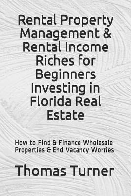 Rental Property Management & Rental Income Riches for Beginners Investing in Florida Real Estate: How to Find & Finance Wholesale Properties & End Vac by Turner, Thomas