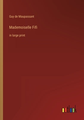 Mademoiselle Fifi: in large print by Maupassant, Guy De